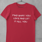 FIND WHAT YOU LOVE AND LET IT KILL YOU T-SHIRT