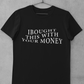BOUGHT WITH YOUR MONEY T-SHIRT