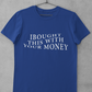 BOUGHT WITH YOUR MONEY T-SHIRT